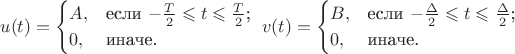 $$u(t)=\begin{cases}
A,&\text{если $-\frac{T}{2}\leqslant t \leqslant \frac{T}{2}$;}\\
0,&\text{иначе.}
\end{cases}\ 
v(t)=\begin{cases}
B,&\text{если $-\frac{\Delta}{2}\leqslant t \leqslant \frac{\Delta}{2}$;}\\
0,&\text{иначе.}
\end{cases}$$
