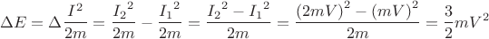 $$\[\Delta E = \Delta \frac{{{I^2}}}{{2m}} = \frac{{{I_2}^2}}{{2m}} - \frac{{{I_1}^2}}{{2m}} = \frac{{{I_2}^2 - {I_1}^2}}{{2m}} = \frac{{{{(2mV)}^2} - {{(mV)}^2}}}{{2m}} = \frac{3}{2}mV^2\]$$