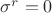 $\sigma^r=0$