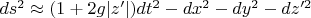 $ds^2\approx (1+2g|z'|)dt^2 - dx^2 - dy^2 - dz'^2$