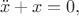$$\ddot{x} + x = 0,$$
