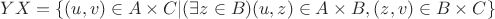 $YX=\{(u,v)\in A\times C| (\exists z\in B) (u,z)\in A\times B, (z,v)\in B\times C\}$ $YX=\{(u,v)\in A\times C| (\exists z\in B) (u,z)\in A\times B, (z,v)\in B\times C\}$