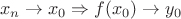 $$x_n \to x_0 \Rightarrow f(x_0) \to y_0$ $$x_n \to x_0 \Rightarrow f(x_0) \to y_0$