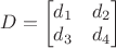 $D=\begin{bmatrix} d_{1} & d_{2} \\ d_{3} & d_{4}\end{bmatrix}$