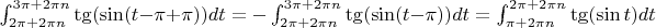 $\int_{2\pi+2\pi n}^{3\pi+2\pi n}\tg(\sin(t-\pi + \pi))dt = -\int_{2\pi+2\pi n}^{3\pi+2\pi n}\tg(\sin(t-\pi))dt = \int_{\pi+2\pi n}^{2\pi+2\pi n}\tg(\sin t)dt$