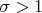 $\sigma>1$