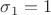 $\sigma_1=1$