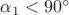 $\alpha_1 < 90^\circ$