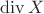 $\operatorname{div}{X}$