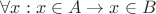 $\forall x: x \in A \rightarrow x \in B$