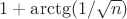 $1 + \arctg (1/\sqrt n)$