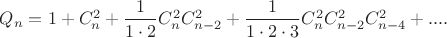 $Q_n=1+C_{n}^{2}+\dfrac{1}{1\cdot 2}C_{n}^{2}C_{n-2}^{2}+\dfrac{1}{1\cdot 2 \cdot 3}C_{n}^{2}C_{n-2}^{2}C_{n-4}^{2}+....$ $Q_n=1+C_{n}^{2}+\dfrac{1}{1\cdot 2}C_{n}^{2}C_{n-2}^{2}+\dfrac{1}{1\cdot 2 \cdot 3}C_{n}^{2}C_{n-2}^{2}C_{n-4}^{2}+....$