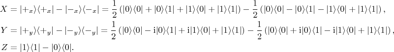 $$
\begin{aligned}
X &= |+_x \rangle\langle +_x| - |-_x\rangle\langle -_x| = \frac{1}{2}\left(|0 \rangle\langle 0| + |0\rangle\langle 1| + |1\rangle \langle 0| + |1 \rangle \langle 1| \right) - \frac{1}{2} \left(|0 \rangle\langle 0| - |0\rangle\langle 1| - |1\rangle \langle 0| + |1 \rangle \langle 1| \right), \\
Y &= |+_y \rangle\langle +_y| - |-_y\rangle\langle -_y| = \frac{1}{2} \left(|0 \rangle\langle 0| - \mathrm{i} |0\rangle\langle 1| + \mathrm{i} |1\rangle \langle 0| + |1 \rangle \langle 1| \right) - \frac{1}{2} \left(|0 \rangle\langle 0| + \mathrm{i} |0\rangle\langle 1| - \mathrm{i} |1\rangle \langle 0| + |1 \rangle \langle 1| \right), \\
Z &= |1 \rangle\langle 1| - |0\rangle\langle 0|.
\end{aligned}$$