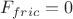 $F_{fric}=0$