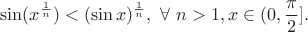 $$ \sin (x^{\frac{1}{n}}) <(\sin x)^{\frac{1}{n}}, \  \forall \ n>1, x\in (0,\frac{\pi }{2}].$