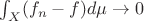 $\int_X(f_n-f)d\mu\to 0$