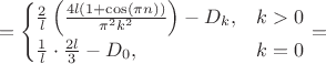 $$
=\begin{cases}
\frac{2}{l}\left(\frac{4l(1+\cos(\pi n))}{\pi^{2}k^{2}}\right)-D_{k}, & k>0\\
\frac{1}{l}\cdot\frac{2l}{3}-D_{0}, & k=0\end{cases}=$$