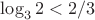 $\log_3 2<2/3$