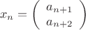 $$
x_n =
\left(\begin{array}{c}
a_{n+1} \\ a_{n+2}
\end{array}\right)
$$