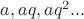 $a, aq, aq^2 ... $