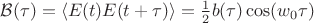 $\mathcal{B}(\tau)=\langle E(t)E(t+\tau)\rangle=\frac{1}{2}b(\tau)\cos(w_{0}\tau)$ $\mathcal{B}(\tau)=\langle E(t)E(t+\tau)\rangle=\frac{1}{2}b(\tau)\cos(w_{0}\tau)$