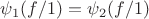 $\psi_1(f/1) = \psi_2(f/1)$