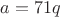 $a = 71q$