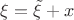 $\xi=\tilde\xi+x$
