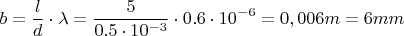 \[
b = \frac{l}
{d} \cdot \lambda  = \frac{5}
{{0.5 \cdot 10^{ - 3} }} \cdot 0.6 \cdot 10^{ - 6}  = 0,006m = 6mm
\]