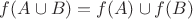 $f(A \cup B) = f(A) \cup f(B) $
