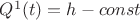 $ Q^1(t)=h-const $
