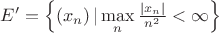 $\[E' = \left\{ {\left( {{x_n}} \right)|\mathop {\max }\limits_n \frac{{\left| {x_n} \right|}}{{{n^2}}} < \infty } \right\}\]$