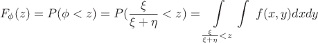 $$ F_{\phi}(z)=P(\phi<z)=P(\frac \xi {\xi+\eta}<z)=\int\limits_ {\frac \xi {\xi+\eta}<z}\int\ f(x,y)dxdy $$