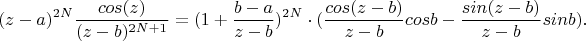 $$(z-a)^{2N} \frac{cos(z)}{(z-b)^{2N+1} } = 
 (1+\frac{b-a}{z-b})^{2N} \cdot 
(\frac{cos(z-b)}{z-b} cos b - \frac{sin(z-b)}{z-b} sin b). $$