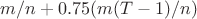 $m/n + 0.75(m(T - 1)/n)$