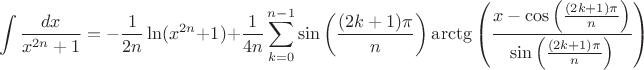 $$\int \frac{dx}{x^{2n} + 1} = -\frac{1}{2n} \ln(x^{2n} + 1) + \frac{1}{4n} \sum\limits_{k = 0}^{n-1} \sin\left(\frac{(2k + 1)\pi}{n} \right) \arctg\left(\frac{x - \cos\left(\frac{(2k + 1)\pi}{n}\right)}{\sin\left(\frac{(2k + 1)\pi}{n}} \right) \right) $$ $$\int \frac{dx}{x^{2n} + 1} = -\frac{1}{2n} \ln(x^{2n} + 1) + \frac{1}{4n} \sum\limits_{k = 0}^{n-1} \sin\left(\frac{(2k + 1)\pi}{n} \right) \arctg\left(\frac{x - \cos\left(\frac{(2k + 1)\pi}{n}\right)}{\sin\left(\frac{(2k + 1)\pi}{n}} \right) \right) $$