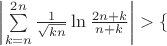 $\left|\sum\limits_{k=n}^{2n}\frac 1{\sqrt{kn}}\ln\frac{2n+k}{n+k}\right|>\{$