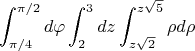 $$\int_{\pi/4}^{\pi/2}  d\varphi \int_{2}^{3}  dz\int_{z\sqrt 2}^{z\sqrt 5}  \rho d\rho$$