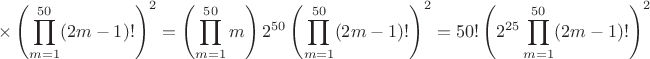 $$\times \left(\prod_{m=1}^{50} (2m-1)!\right)^2=\left(\prod_{m=1}^{50} m \right) 2^{50} \left(\prod_{m=1}^{50} (2m-1)!\right)^2 =50! \left(2^{25} \prod_{m=1}^{50} (2m-1)!\right)^2$$