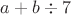 $a+b\div7$