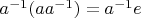 $a^{-1} (a a^{-1})=a^{-1} e$