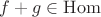 $f+g\in\mathrm{Hom}$
