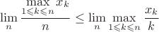 $$\displaystyle\lim_n\frac{\displaystyle\max_{1\leqslant{k}\leqslant{n}}x_k}{n}\leq
\lim_n\displaystyle\max_{1\leqslant{k}\leqslant{n}}\frac{x_k}{k}$$