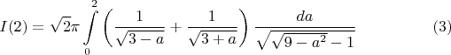 $$I(2)=\sqrt {2}\pi \int \limits _0^2\left (\dfrac 1{\sqrt {3-a}}+\dfrac 1{\sqrt {3+a}}\right )\dfrac {da}{\sqrt {\sqrt {9-a^2}-1}}\eqno (3)$$