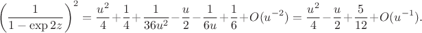 $$
\left(\dfrac{1}{1 - \exp 2z}\right)^2 = \dfrac{u^2}{4} + \dfrac{1}{4} + \dfrac{1}{36u^2} - \dfrac{u}{2} - \dfrac{1}{6u} + \dfrac{1}{6} + O(u^{-2}) = \dfrac{u^2}{4} - \dfrac{u}{2} + \dfrac{5}{12} + O(u^{-1}).
$$