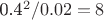 0.4^2 / 0.02 = 8 0.4^2 / 0.02 = 8