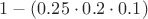 $1 - (0.25 \cdot 0.2 \cdot 0.1)$