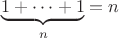 $\underbrace{1 + \dots + 1}_n = n$