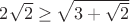 $2\sqrt{2} \ge \sqrt{3+\sqrt{2}}$