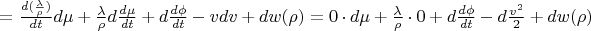 $ =\frac {d(\frac {\lambda} {\rho})} {dt}d \mu+\frac {\lambda} {\rho}d\frac {d \mu} {dt}+d\frac {d \phi}{dt}-vdv+dw(\rho)= 0 \cdot d \mu+\frac {\lambda} {\rho} \cdot 0 +d\frac {d \phi}{dt}-d\frac {v^2} 2+dw(\rho)$
